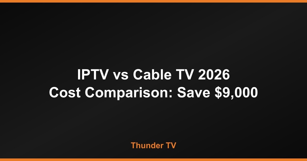 IPTV vs Cable TV 2026 Cost Comparison: Save $9,000